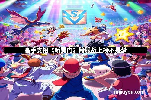 高手支招《新蜀门》跨服战上榜不是梦