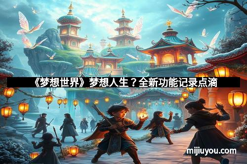 《梦想世界》梦想人生？全新功能记录点滴
