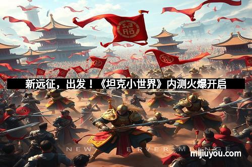 新远征，出发！《坦克小世界》内测火爆开启