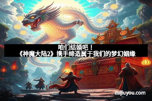 咱们结婚吧！《神魔大陆2》携手缔造属于我们的梦幻姻缘